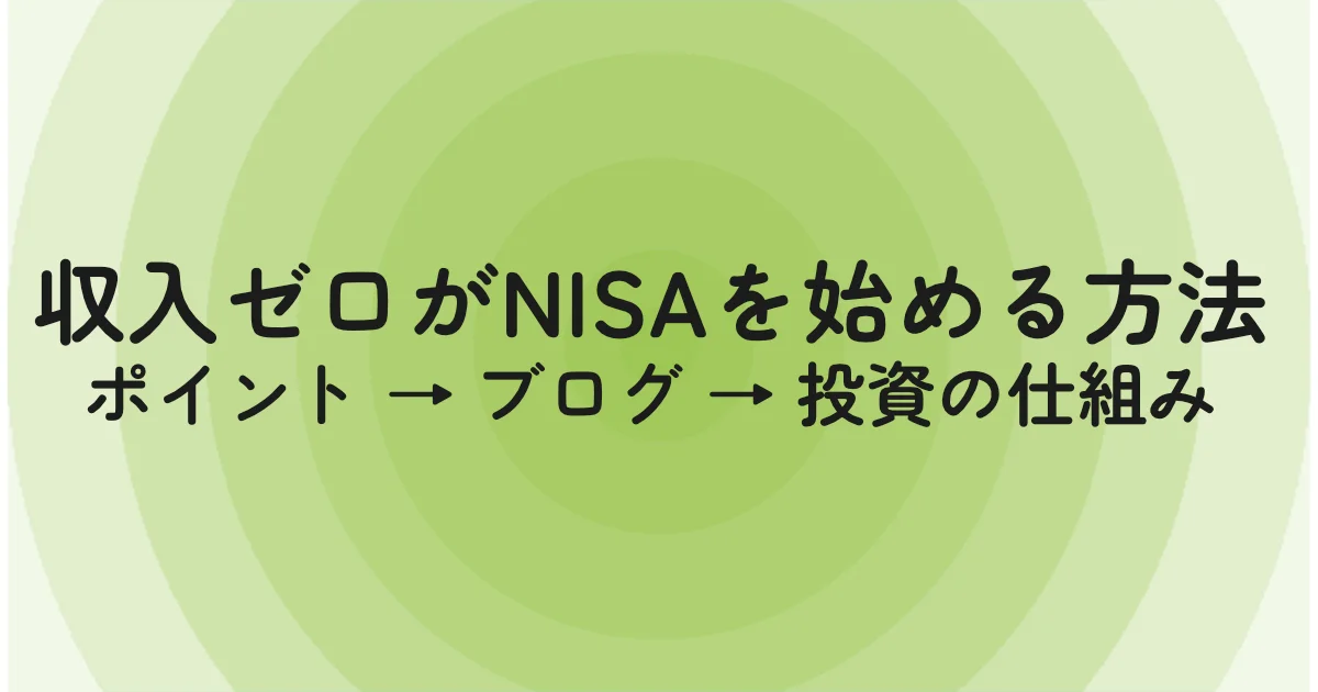 収入ゼロがNISAを始める方法。ポイント → ブログ → 投資の仕組み