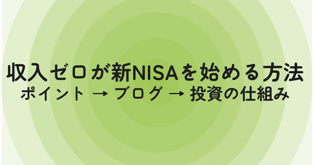 収入ゼロが新NISAを始める方法。ポイント → ブログ → 投資の仕組み