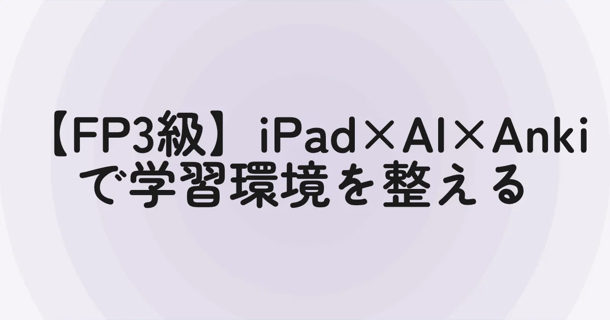 【FP3級】iPad×AI×Ankiで学習環境を整える