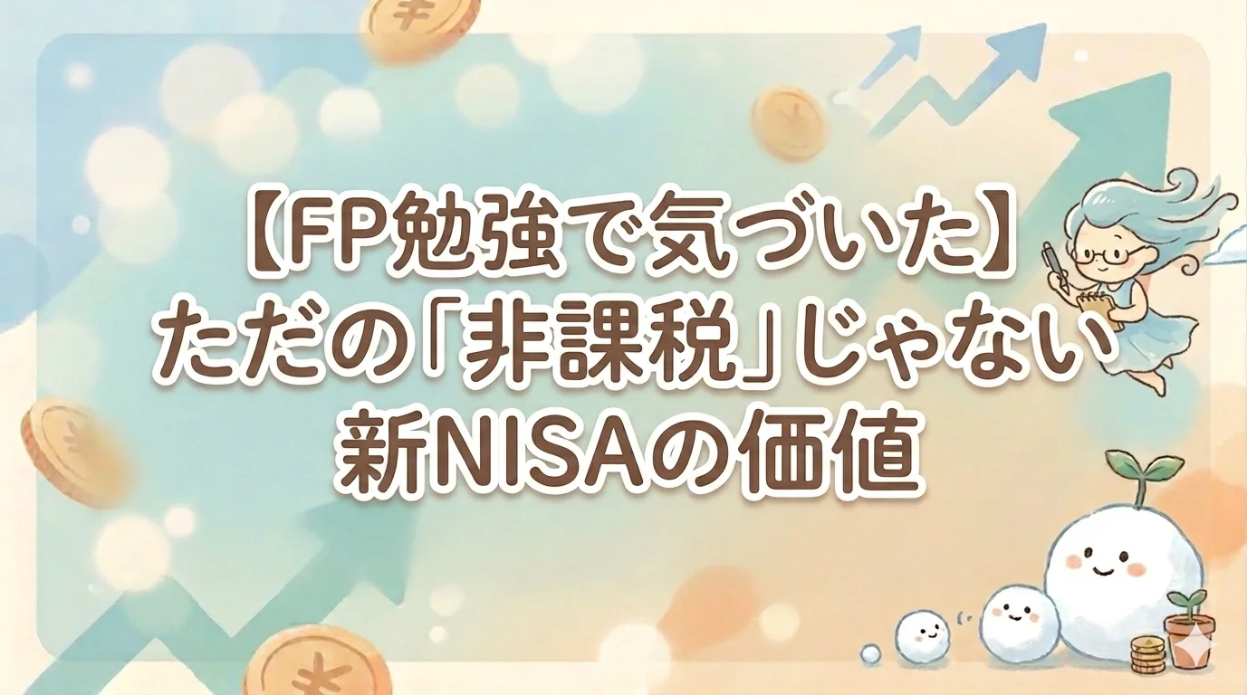 【FP勉強で気づいた】ただの「非課税」じゃない新NISAの価値